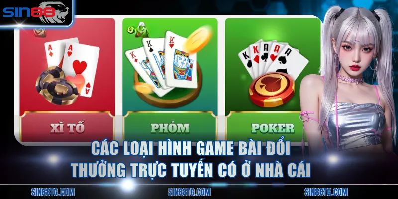Các loại hình game bài đổi thưởng trực tuyến có ở nhà cái