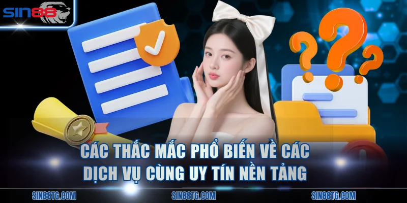Các thắc mắc phổ biến về các dịch vụ cùng uy tín nền tảng