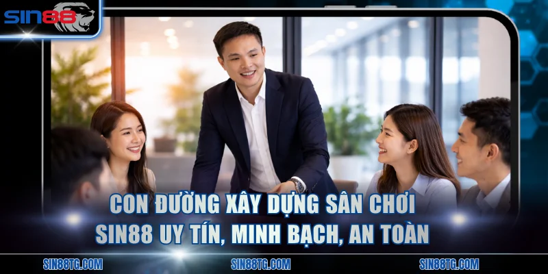 Con đường xây dựng sân chơi SIN88 uy tín, minh bạch, an toàn