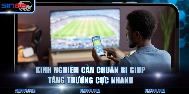 Kinh nghiệm cần chuẩn bị giúp tăng thưởng cực nhanh