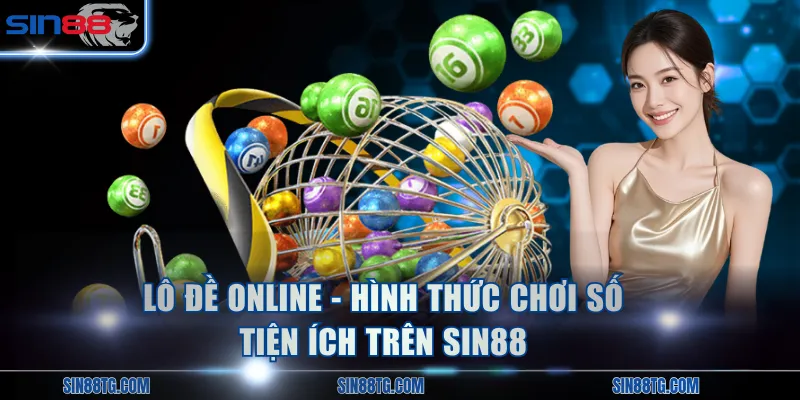 Lô đề online - Hình thức chơi số tiện ích trên SIN88