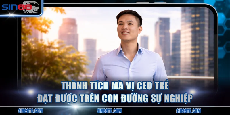 Thành tích mà vị CEO trẻ đạt được trên con đường sự nghiệp