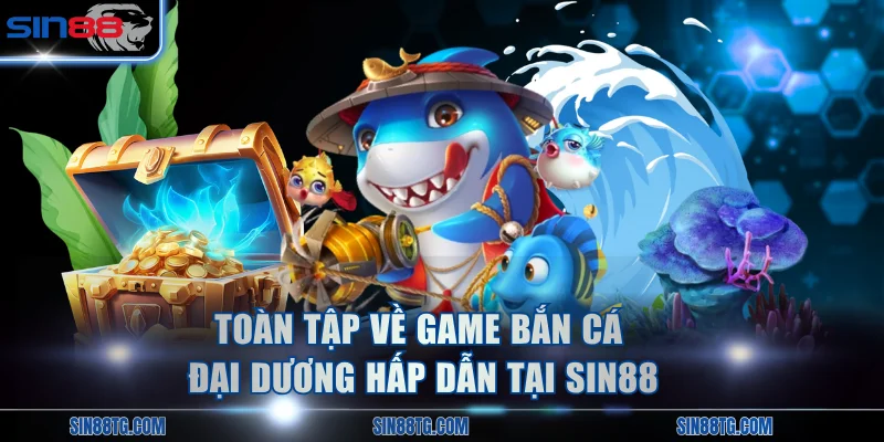 Toàn tập về game bắn cá đại dương hấp dẫn tại SIN88