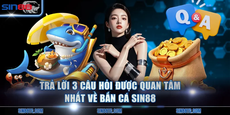 Trả lời 3 câu hỏi được quan tâm nhất về bắn cá SIN88