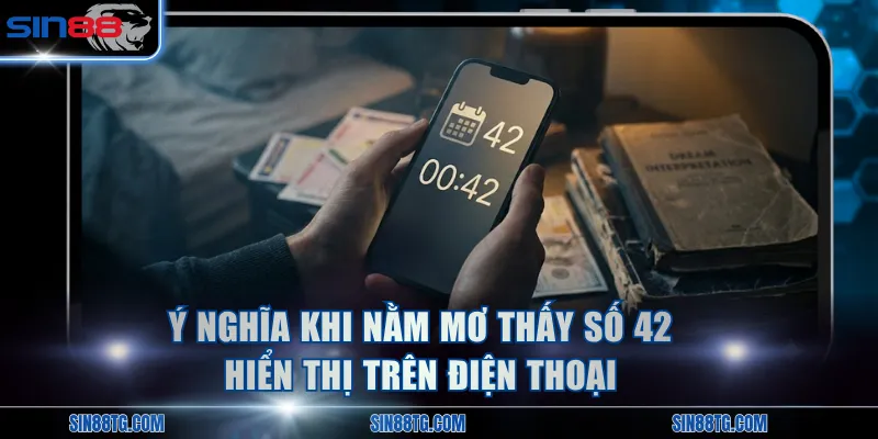 Ý nghĩa khi nằm mơ thấy số 42 hiển thị trên điện thoại